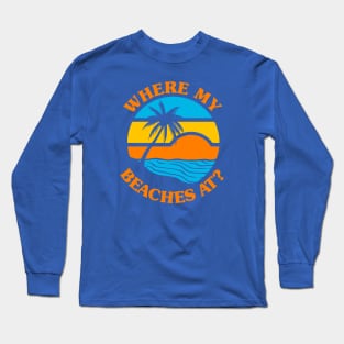 Where My Beaches At? Long Sleeve T-Shirt